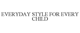 EVERYDAY STYLE FOR EVERY CHILD