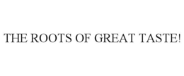 THE ROOTS OF GREAT TASTE!