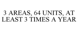3 AREAS, 64 UNITS, AT LEAST 3 TIMES A YEAR