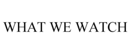 WHAT WE WATCH