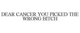 DEAR CANCER YOU PICKED THE WRONG BITCH