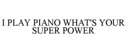 I PLAY PIANO WHAT'S YOUR SUPER POWER