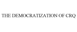 THE DEMOCRATIZATION OF CRQ