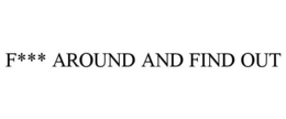 F*** AROUND AND FIND OUT