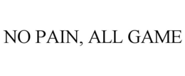 NO PAIN, ALL GAME