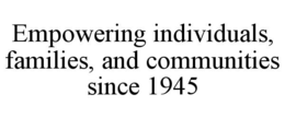 EMPOWERING INDIVIDUALS, FAMILIES, AND COMMUNITIES SINCE 1945
