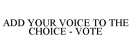 ADD YOUR VOICE TO THE CHOICE - VOTE