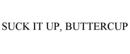 SUCK IT UP, BUTTERCUP