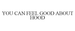 YOU CAN FEEL GOOD ABOUT HOOD