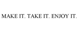 MAKE IT. TAKE IT. ENJOY IT.