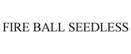 FIRE BALL SEEDLESS