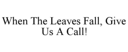 WHEN THE LEAVES FALL, GIVE US A CALL!