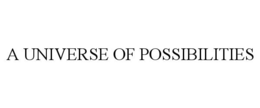 A UNIVERSE OF POSSIBILITIES