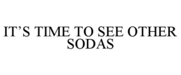 IT'S TIME TO SEE OTHER SODAS