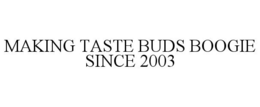 MAKING TASTE BUDS BOOGIE SINCE 2003