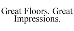 GREAT FLOORS. GREAT IMPRESSIONS.