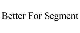 BETTER FOR SEGMENT