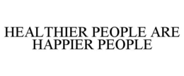 HEALTHIER PEOPLE ARE HAPPIER PEOPLE