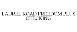 LAUREL ROAD FREEDOM PLUS CHECKING