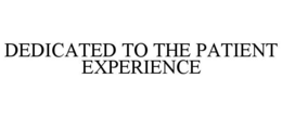 DEDICATED TO THE PATIENT EXPERIENCE