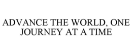 ADVANCE THE WORLD, ONE JOURNEY AT A TIME