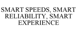SMART SPEEDS, SMART RELIABILITY, SMART EXPERIENCE