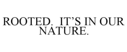 ROOTED. IT'S IN OUR NATURE.