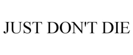 JUST DON'T DIE