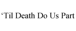 'TIL DEATH DO US PART