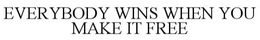 EVERYBODY WINS WHEN YOU MAKE IT FREE