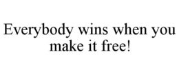 EVERYBODY WINS WHEN YOU MAKE IT FREE!