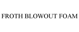 FROTH BLOWOUT FOAM