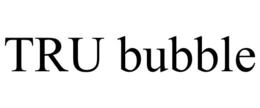 TRU BUBBLE