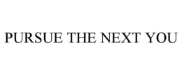 PURSUE THE NEXT YOU