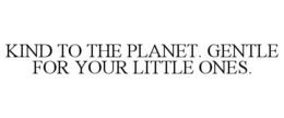 KIND TO THE PLANET. GENTLE FOR YOUR LITTLE ONES.