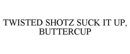 TWISTED SHOTZ SUCK IT UP, BUTTERCUP