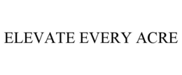 ELEVATE EVERY ACRE