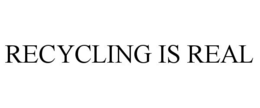RECYCLING IS REAL