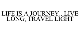 LIFE IS A JOURNEY...LIVE LONG, TRAVEL LIGHT