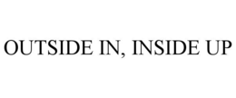 OUTSIDE IN, INSIDE UP
