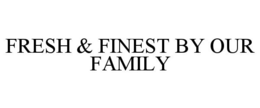 FRESH & FINEST BY OUR FAMILY