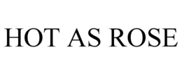 HOT AS ROSE