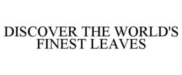 DISCOVER THE WORLD'S FINEST LEAVES