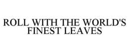 ROLL WITH THE WORLD'S FINEST LEAVES