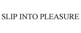 SLIP INTO PLEASURE