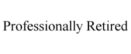 PROFESSIONALLY RETIRED
