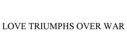 LOVE TRIUMPHS OVER WAR