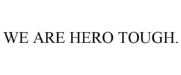WE ARE HERO TOUGH.