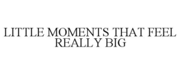 LITTLE MOMENTS THAT FEEL REALLY BIG