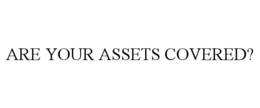 ARE YOUR ASSETS COVERED?